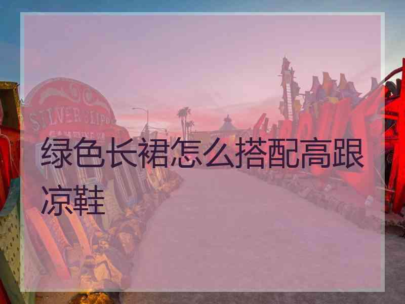 绿色长裙怎么搭配高跟凉鞋