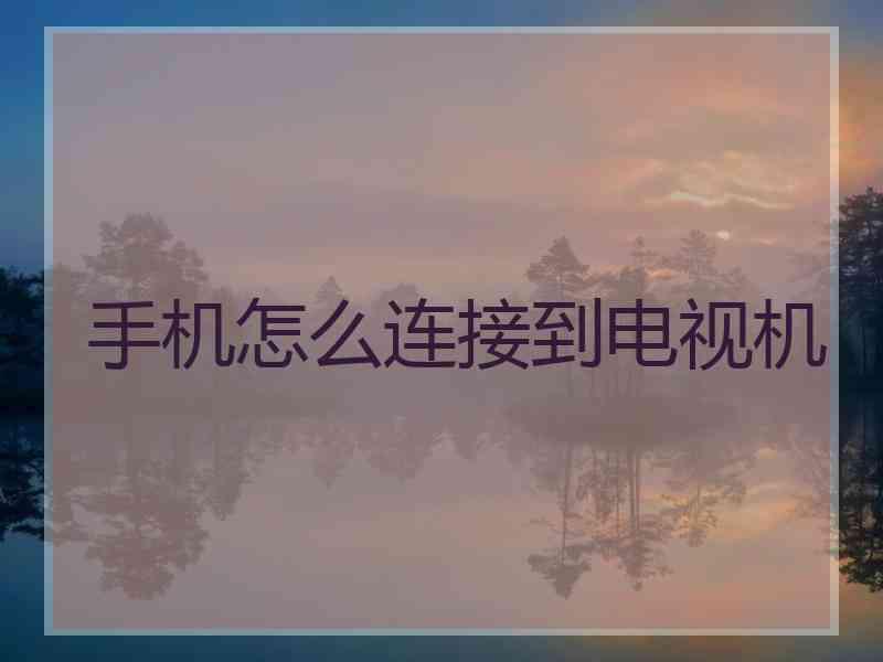 手机怎么连接到电视机