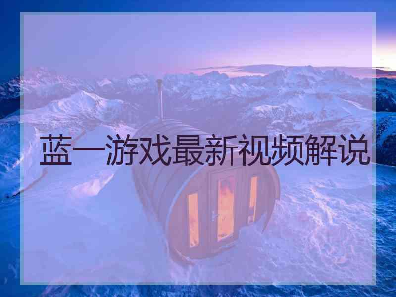 蓝一游戏最新视频解说