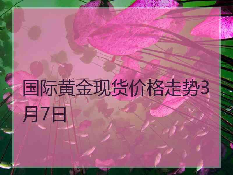 国际黄金现货价格走势3月7日