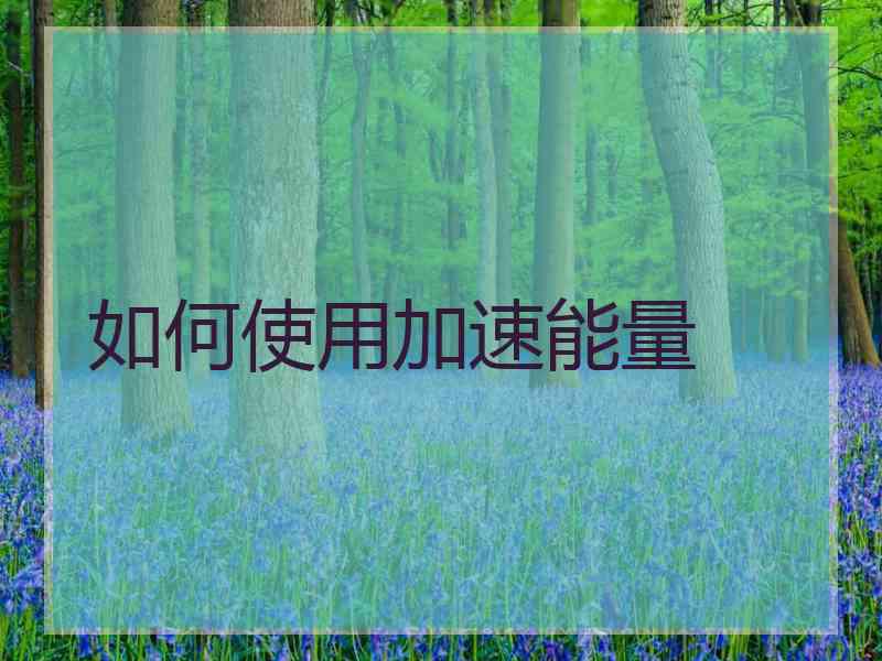 如何使用加速能量