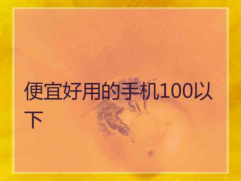 便宜好用的手机100以下