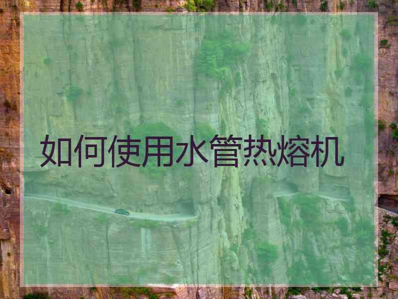 如何使用水管热熔机
