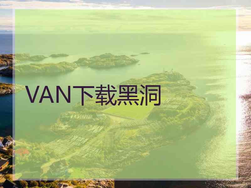 VAN下载黑洞