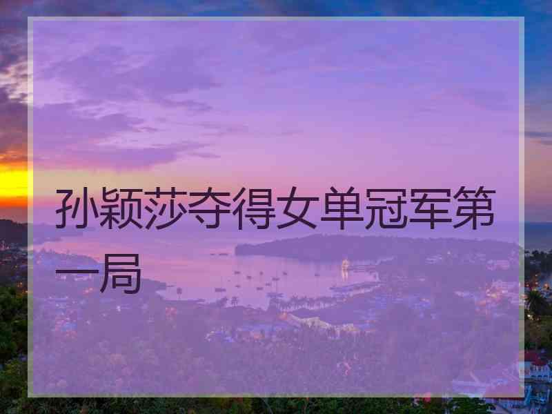 孙颖莎夺得女单冠军第一局