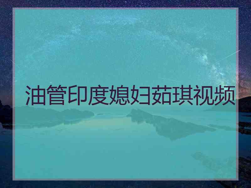 油管印度媳妇茹琪视频