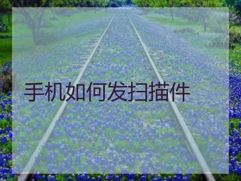 手机如何发扫描件