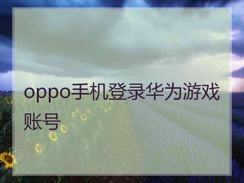 oppo手机登录华为游戏账号