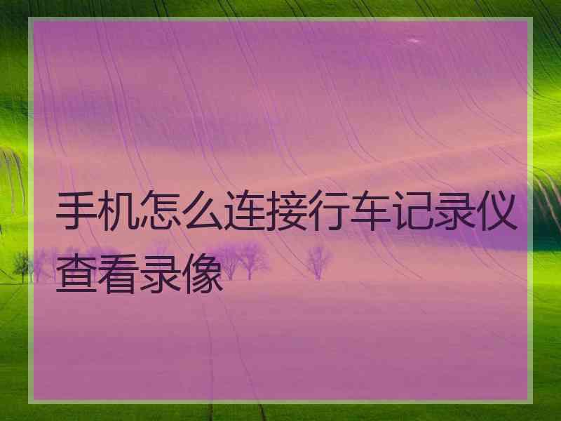 手机怎么连接行车记录仪查看录像
