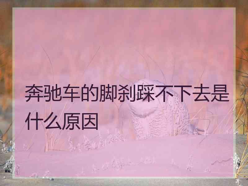 奔驰车的脚刹踩不下去是什么原因