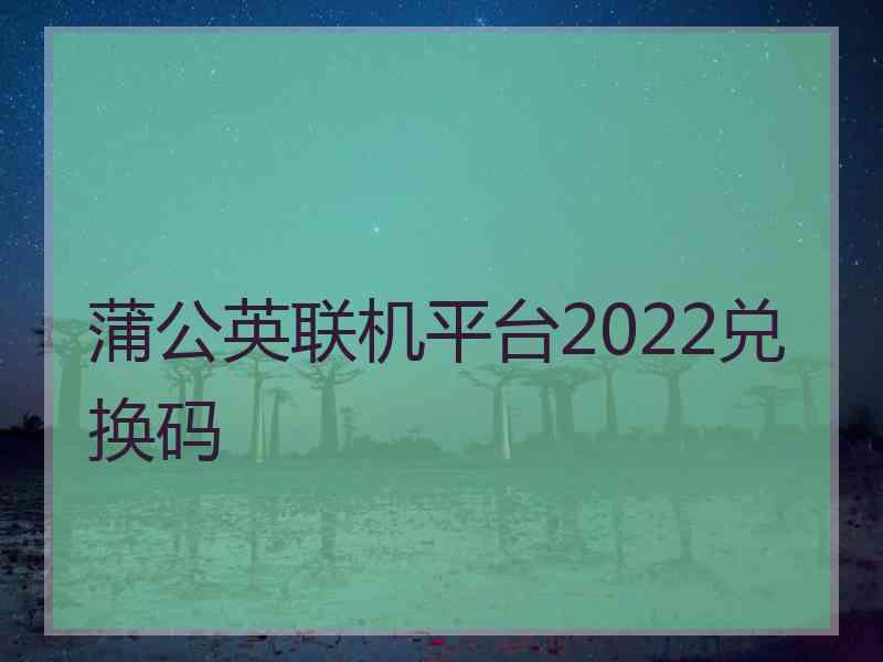 蒲公英联机平台2022兑换码