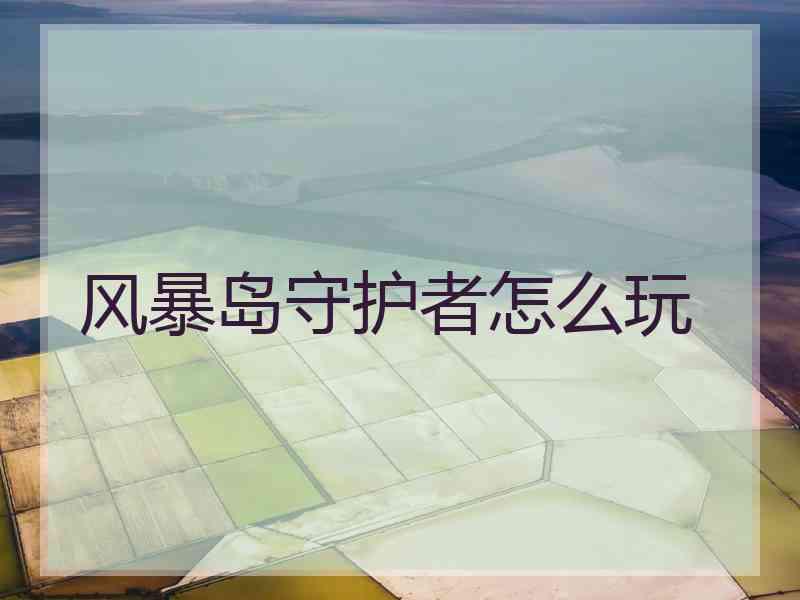 风暴岛守护者怎么玩