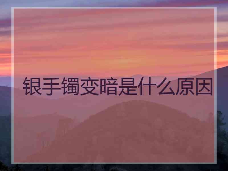 银手镯变暗是什么原因