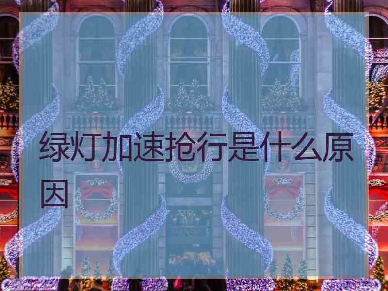 绿灯加速抢行是什么原因