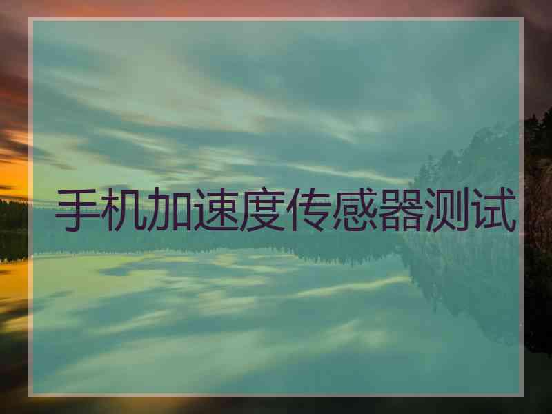 手机加速度传感器测试