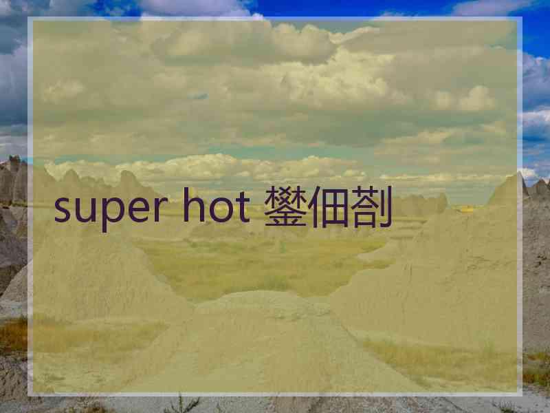 super hot 鐢佃剳