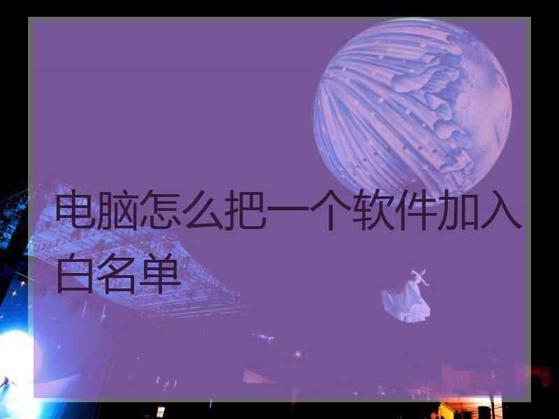 电脑怎么把一个软件加入白名单