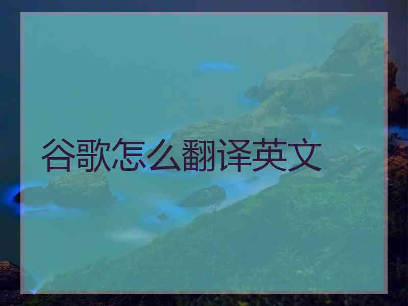 谷歌怎么翻译英文