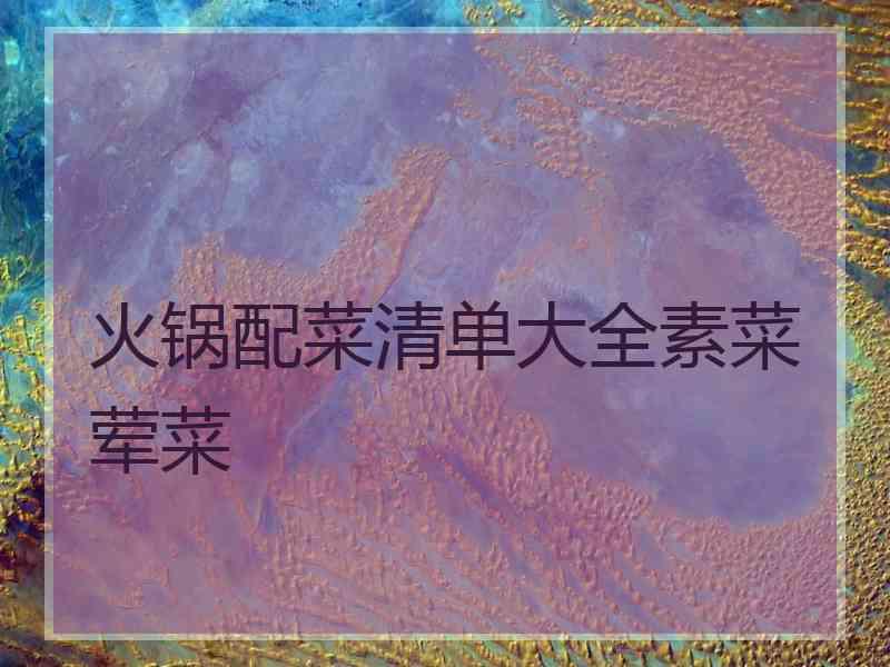 火锅配菜清单大全素菜荤菜