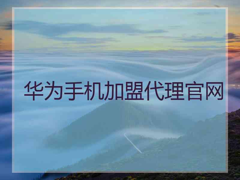 华为手机加盟代理官网