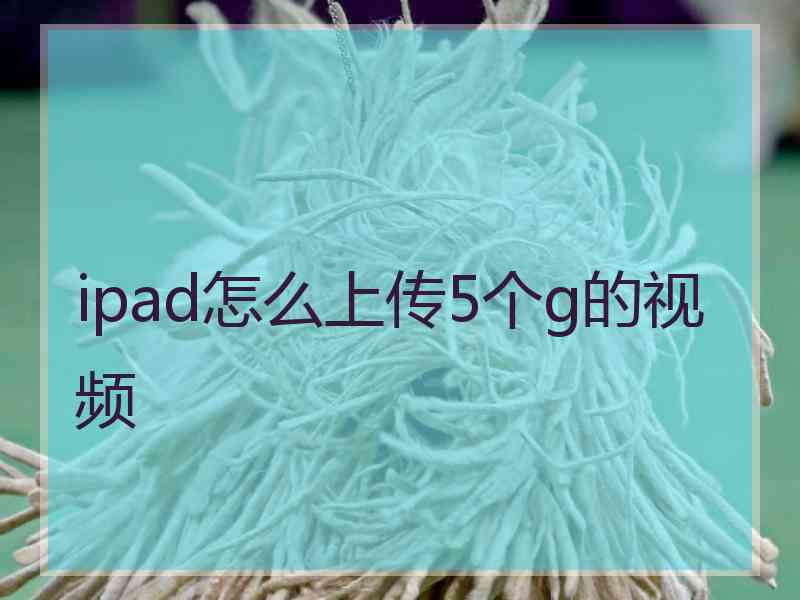 ipad怎么上传5个g的视频