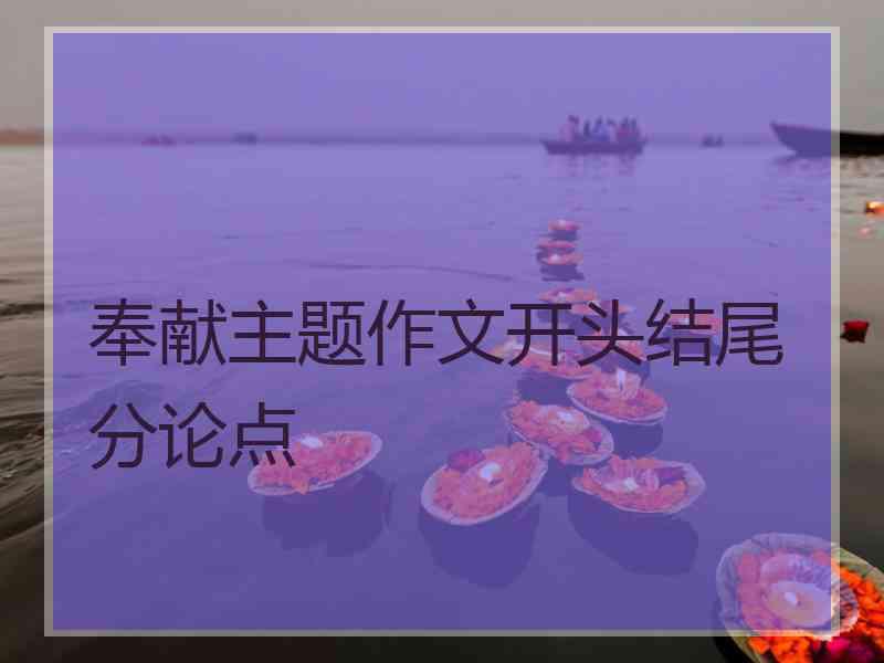 奉献主题作文开头结尾分论点