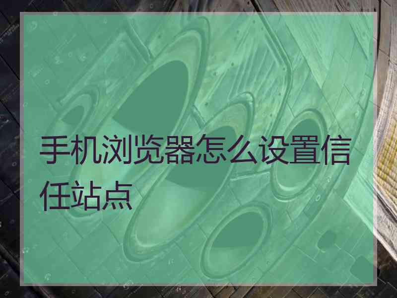 手机浏览器怎么设置信任站点