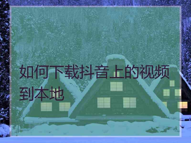 如何下载抖音上的视频到本地