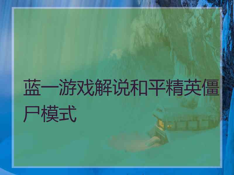 蓝一游戏解说和平精英僵尸模式