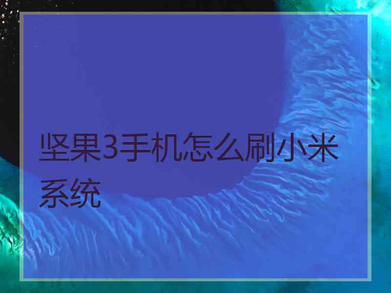 坚果3手机怎么刷小米系统