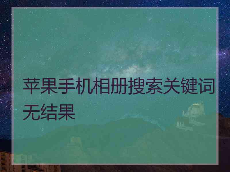 苹果手机相册搜索关键词无结果