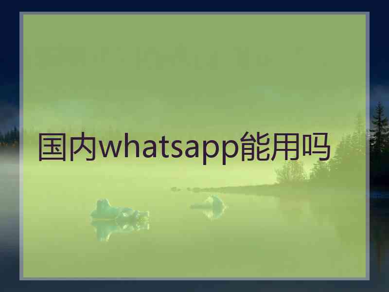 国内whatsapp能用吗