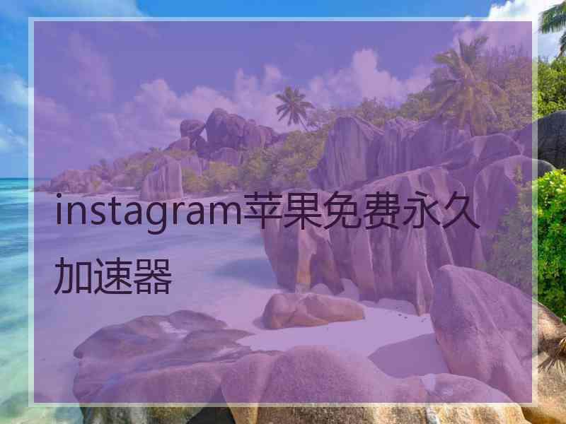 instagram苹果免费永久加速器