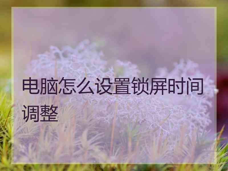 电脑怎么设置锁屏时间调整