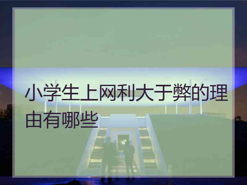 小学生上网利大于弊的理由有哪些