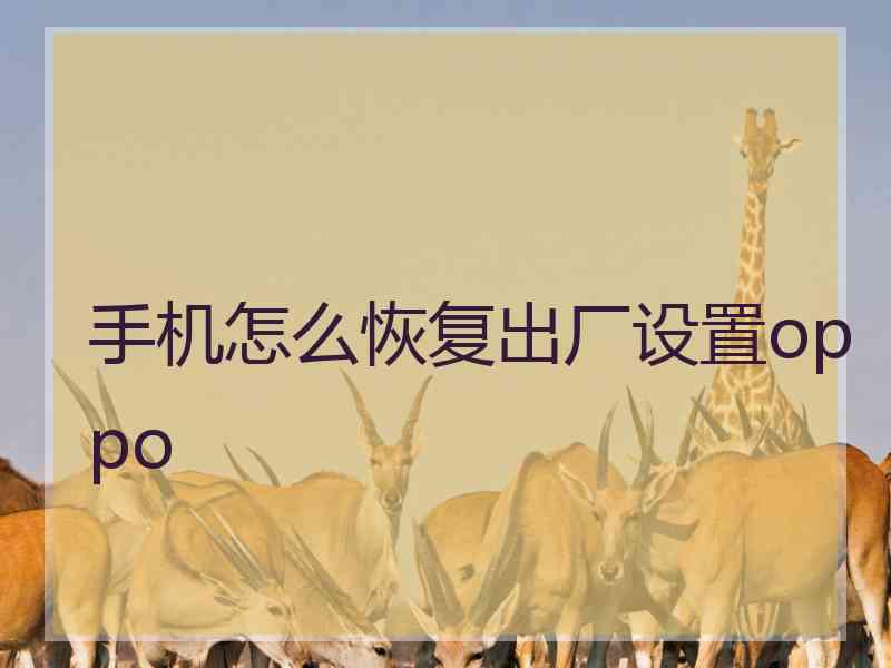 手机怎么恢复出厂设置oppo