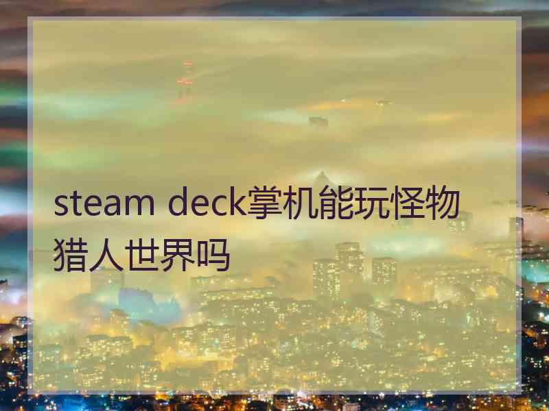 steam deck掌机能玩怪物猎人世界吗