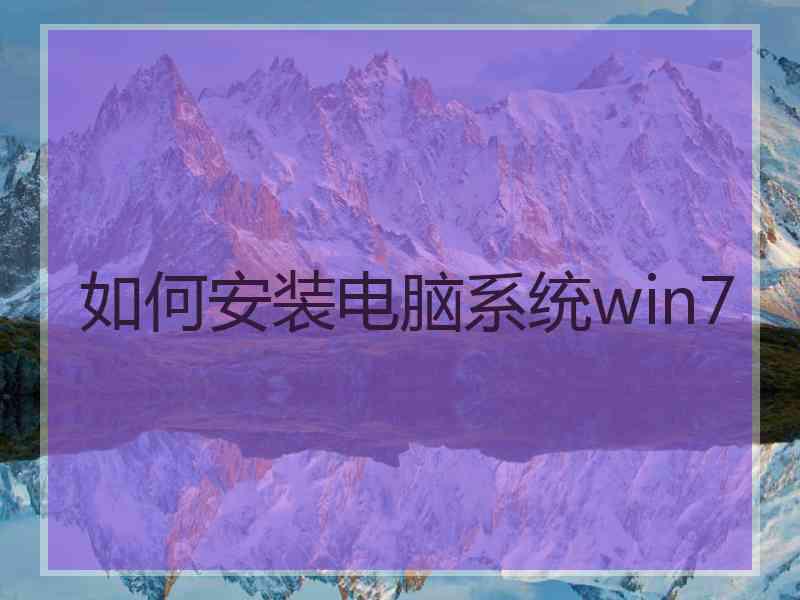 如何安装电脑系统win7