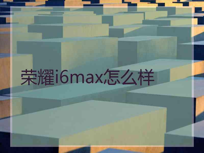 荣耀i6max怎么样