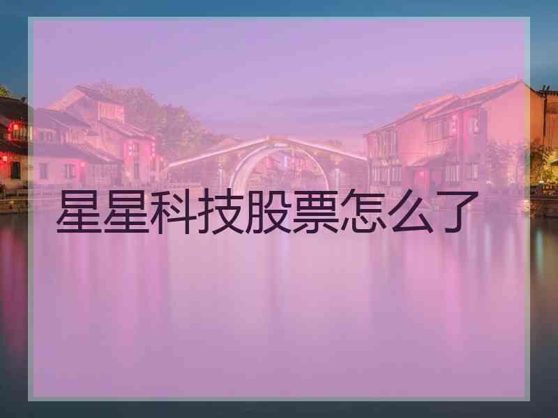 星星科技股票怎么了