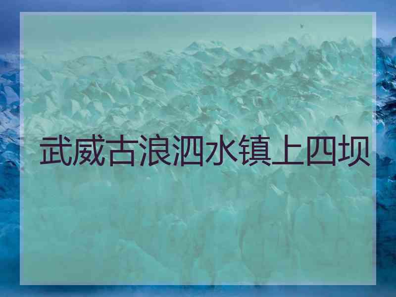 武威古浪泗水镇上四坝