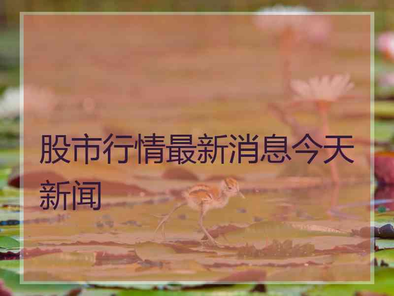 股市行情最新消息今天新闻