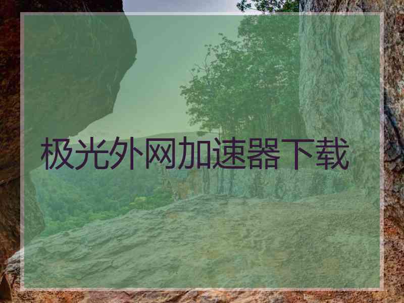 极光外网加速器下载