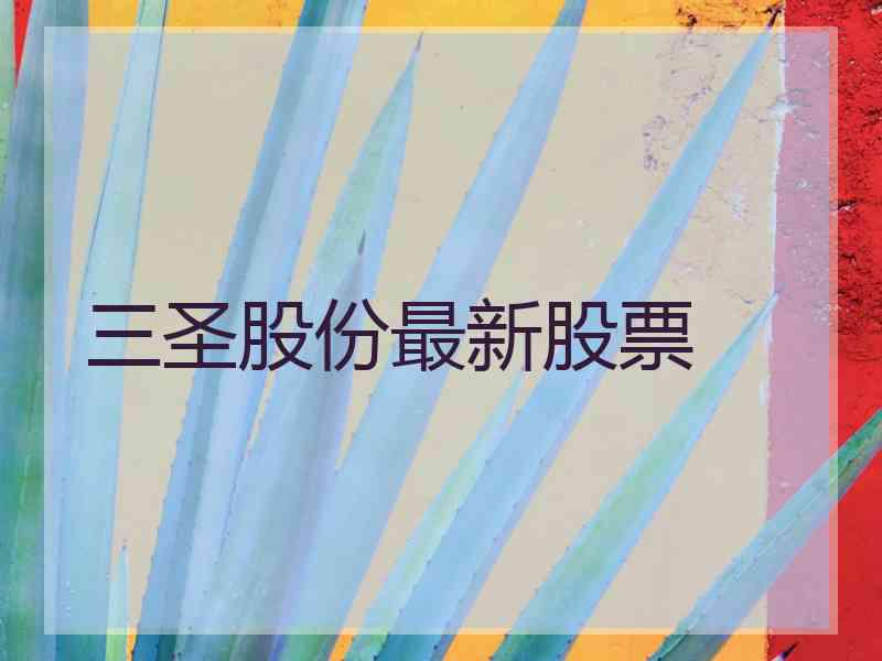 三圣股份最新股票