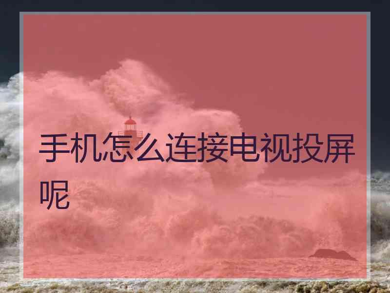 手机怎么连接电视投屏呢