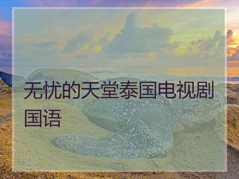 无忧的天堂泰国电视剧国语