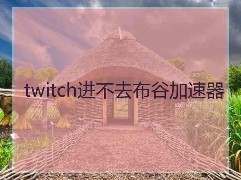 twitch进不去布谷加速器