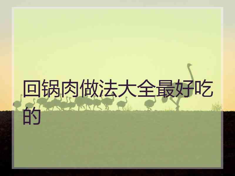 回锅肉做法大全最好吃的