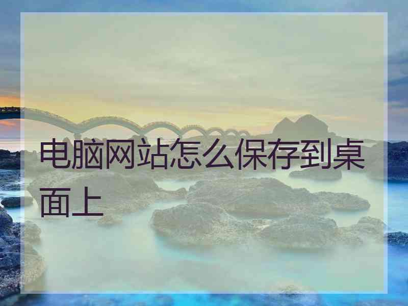 电脑网站怎么保存到桌面上
