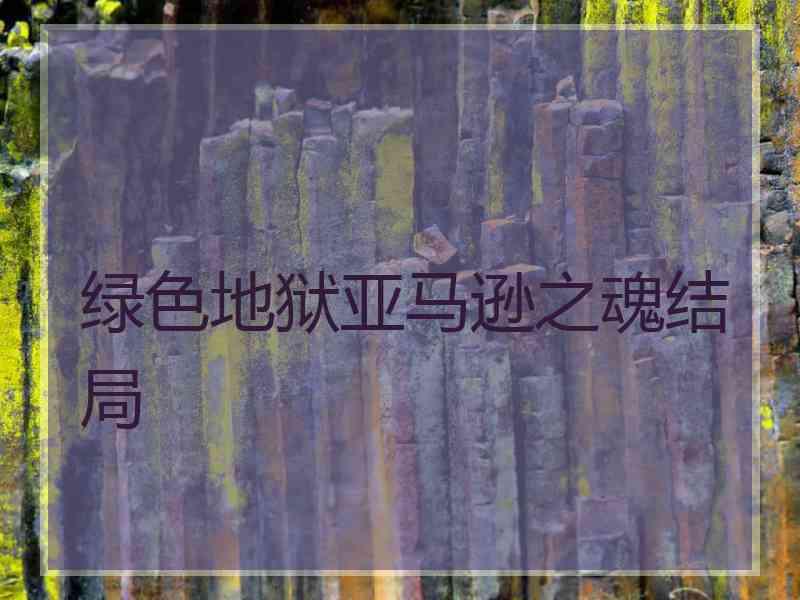 绿色地狱亚马逊之魂结局